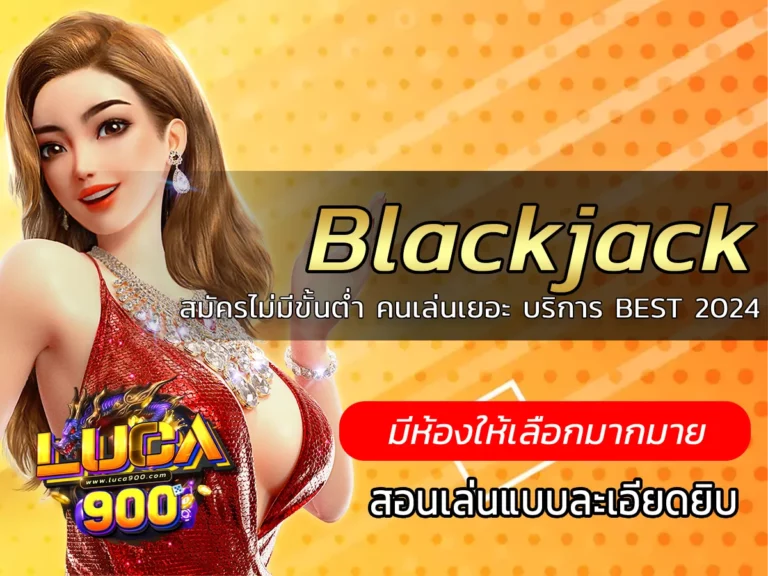 Blackjack สมัครไม่มีขั้นต่ำ คนเล่นเยอะ บริการ BEST 2024